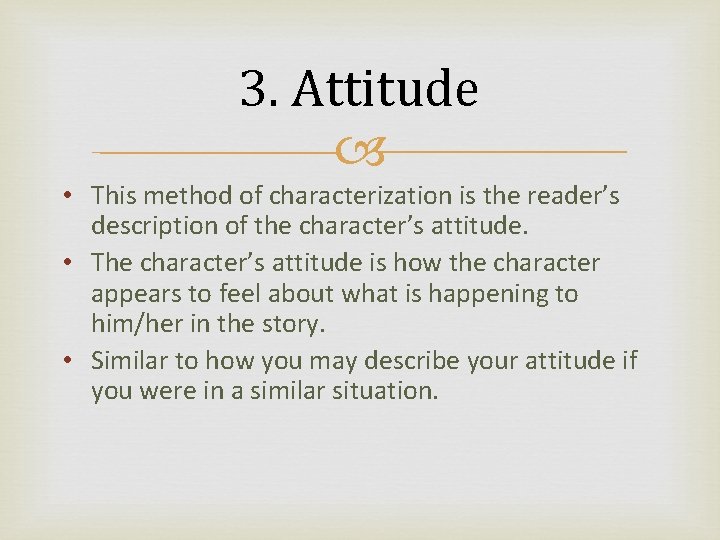 3. Attitude • This method of characterization is the reader’s description of the character’s