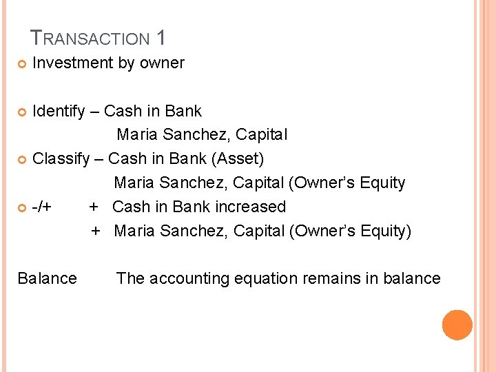 TRANSACTION 1 Investment by owner Identify – Cash in Bank Maria Sanchez, Capital Classify TRANSACTION 1 Investment by owner Identify – Cash in Bank Maria Sanchez, Capital Classify