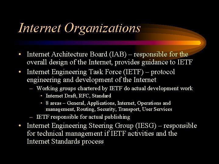 Internet Organizations • Internet Architecture Board (IAB) – responsible for the overall design of