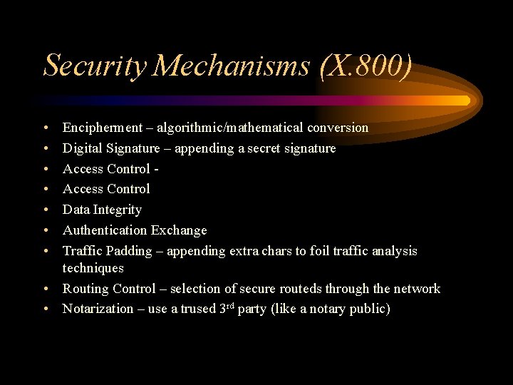 Security Mechanisms (X. 800) • • Encipherment – algorithmic/mathematical conversion Digital Signature – appending