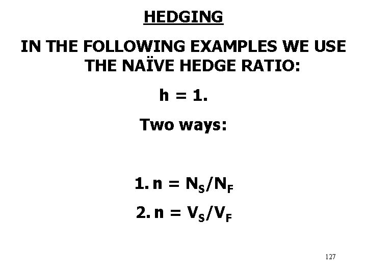 HEDGING IN THE FOLLOWING EXAMPLES WE USE THE NAÏVE HEDGE RATIO: h = 1.