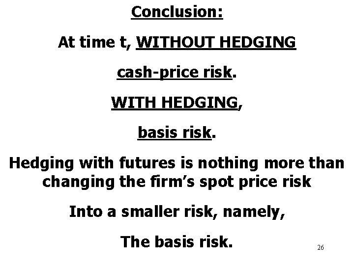 Conclusion: At time t, WITHOUT HEDGING cash-price risk. WITH HEDGING, basis risk. Hedging with