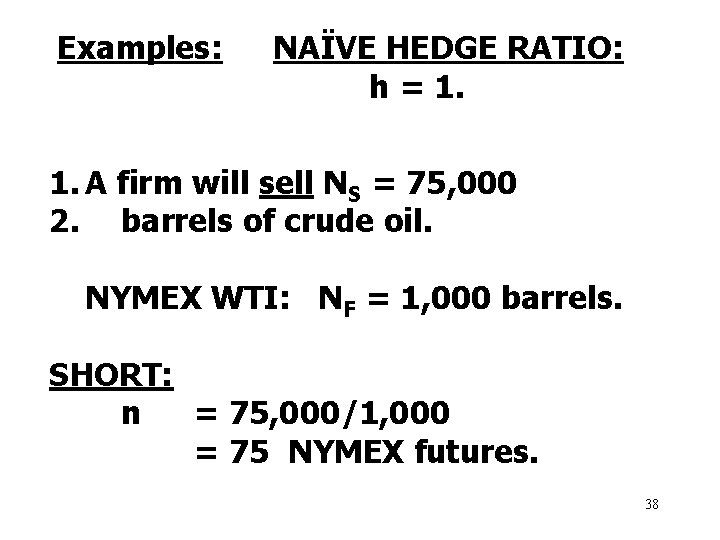 Examples: NAÏVE HEDGE RATIO: h = 1. A firm will sell NS = 75,