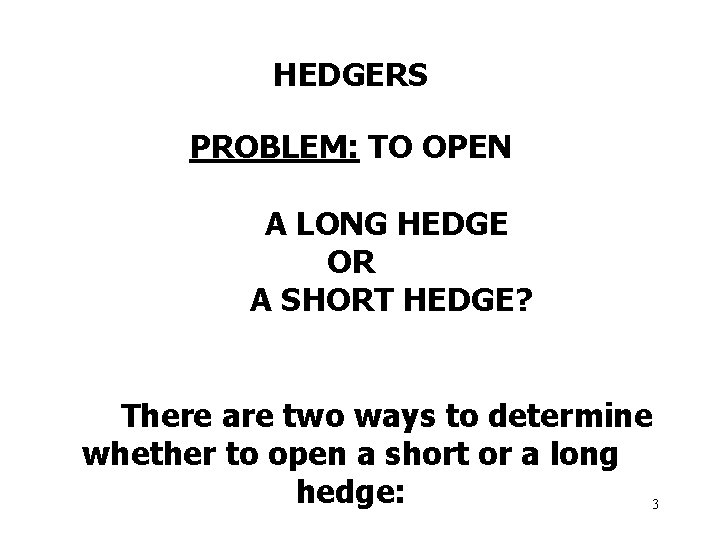 HEDGERS PROBLEM: TO OPEN A LONG HEDGE OR A SHORT HEDGE? There are two