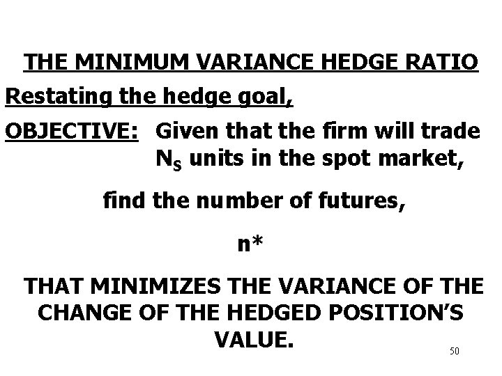 THE MINIMUM VARIANCE HEDGE RATIO Restating the hedge goal, OBJECTIVE: Given that the firm