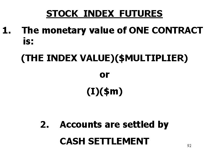 STOCK INDEX FUTURES 1. The monetary value of ONE CONTRACT is: (THE INDEX VALUE)($MULTIPLIER)