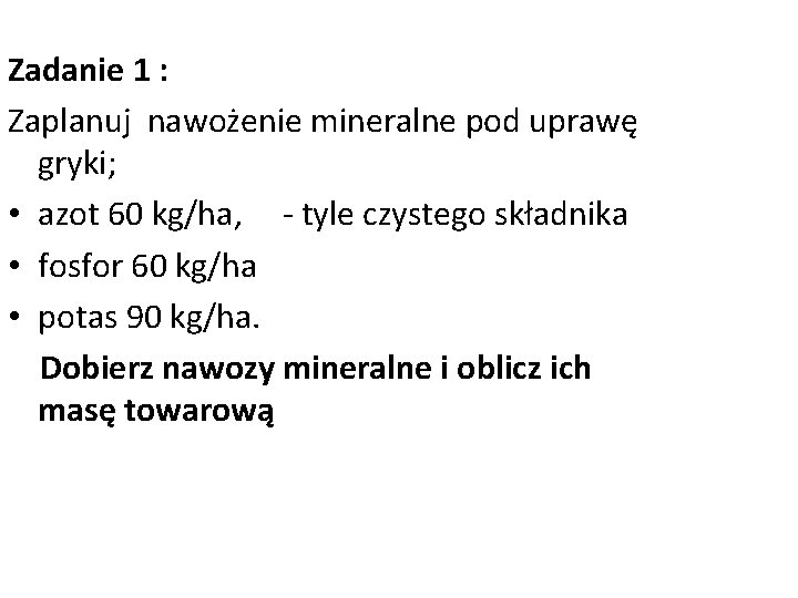 Zadanie 1 : Zaplanuj nawożenie mineralne pod uprawę gryki; • azot 60 kg/ha, -