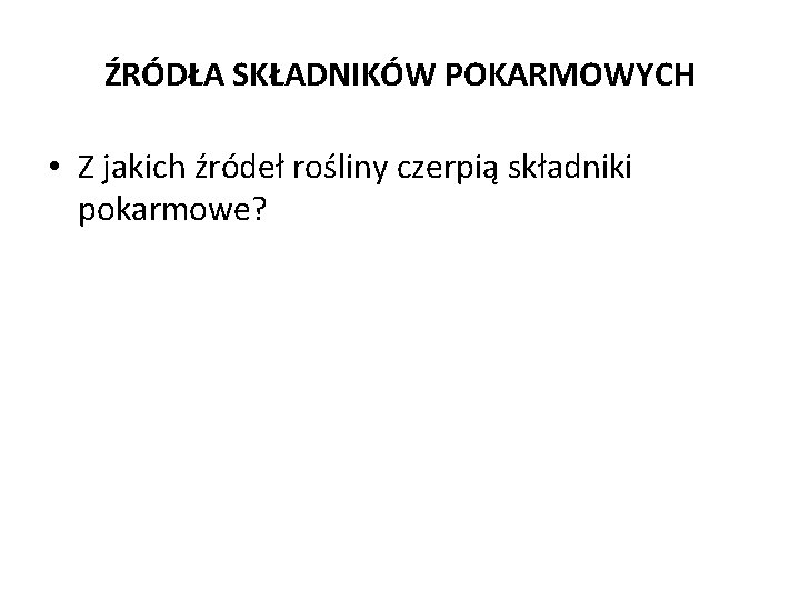 ŹRÓDŁA SKŁADNIKÓW POKARMOWYCH • Z jakich źródeł rośliny czerpią składniki pokarmowe? 