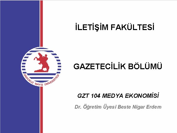 İLETİŞİM FAKÜLTESİ GAZETECİLİK BÖLÜMÜ GZT 104 MEDYA EKONOMİSİ Dr. Öğretim Üyesi Beste Nigar Erdem