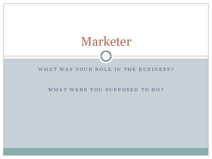 Marketer WHAT WAS YOUR ROLE IN THE BUSINESS? WHAT WERE YOU SUPPOSED TO DO?