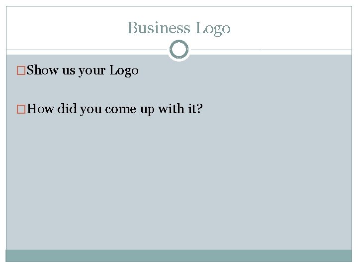 Business Logo �Show us your Logo �How did you come up with it? 