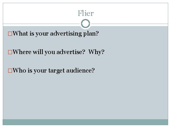 Flier �What is your advertising plan? �Where will you advertise? Why? �Who is your