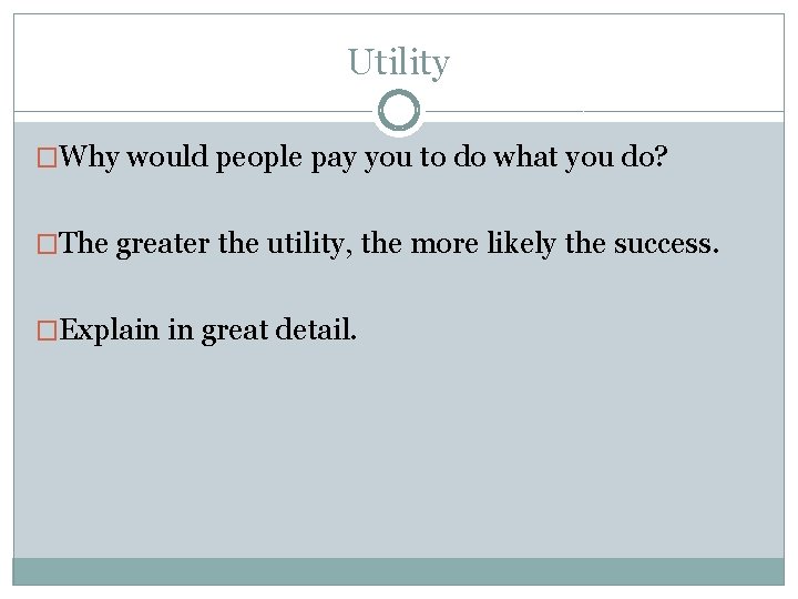 Utility �Why would people pay you to do what you do? �The greater the