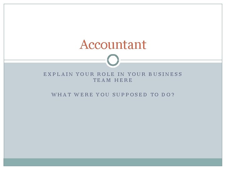 Accountant EXPLAIN YOUR ROLE IN YOUR BUSINESS TEAM HERE WHAT WERE YOU SUPPOSED TO