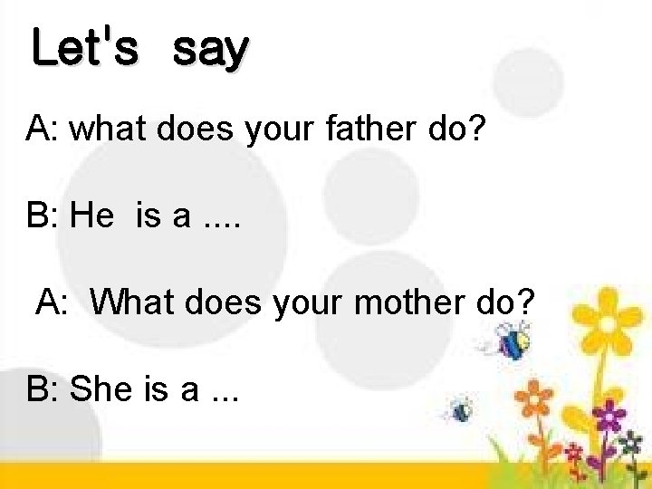 Let's say A: what does your father do? B: He is a. . A: