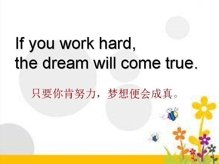 If you work hard, the dream will come true. 只要你肯努力，梦想便会成真。 