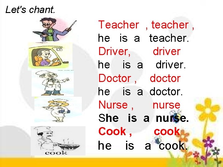 Let's chant. Teacher , teacher , he is a teacher. Driver, driver he is