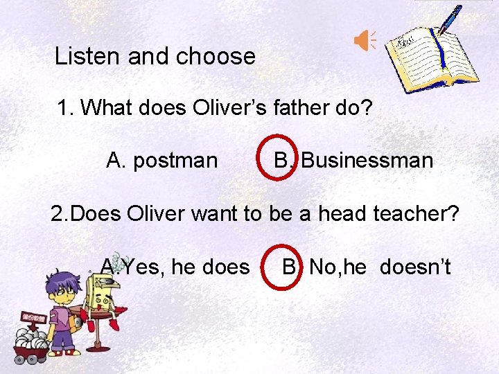 Listen and choose 1. What does Oliver’s father do? A. postman B. Businessman 2.