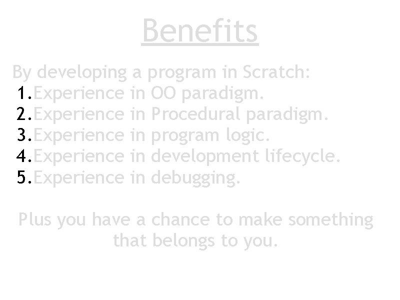 Benefits By developing a program in Scratch: 1. Experience in OO paradigm. 2. Experience
