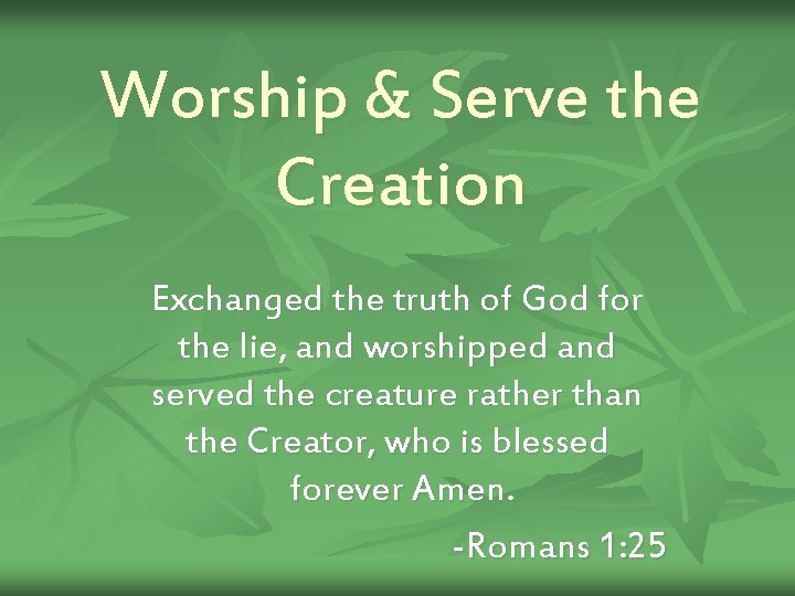 Worship & Serve the Creation Exchanged the truth of God for the lie, and