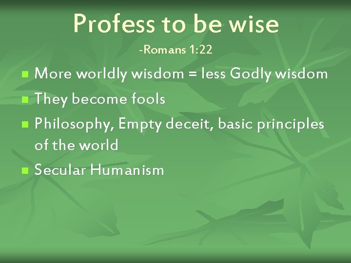 Profess to be wise -Romans 1: 22 More worldly wisdom = less Godly wisdom