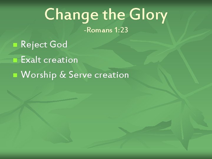 Change the Glory -Romans 1: 23 Reject God n Exalt creation n Worship &