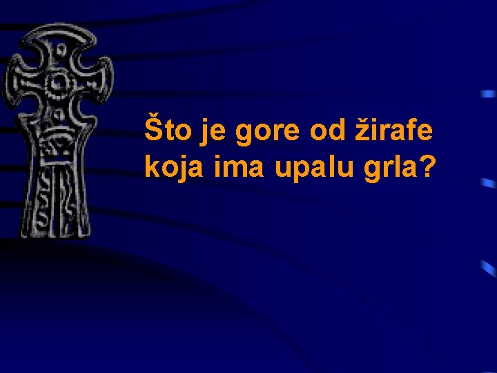 Što je gore od žirafe koja ima upalu grla? 