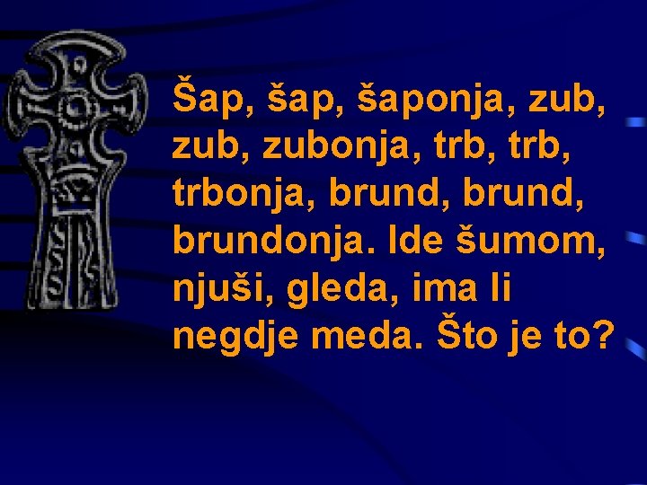 Šap, šaponja, zub, zubonja, trb, trbonja, brund, brundonja. Ide šumom, njuši, gleda, ima li
