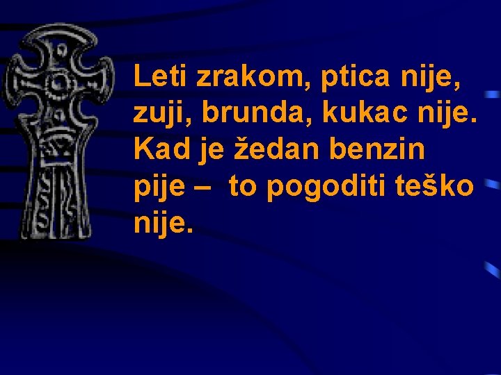 Leti zrakom, ptica nije, zuji, brunda, kukac nije. Kad je žedan benzin pije –