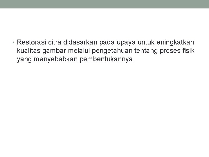  • Restorasi citra didasarkan pada upaya untuk eningkatkan kualitas gambar melalui pengetahuan tentang