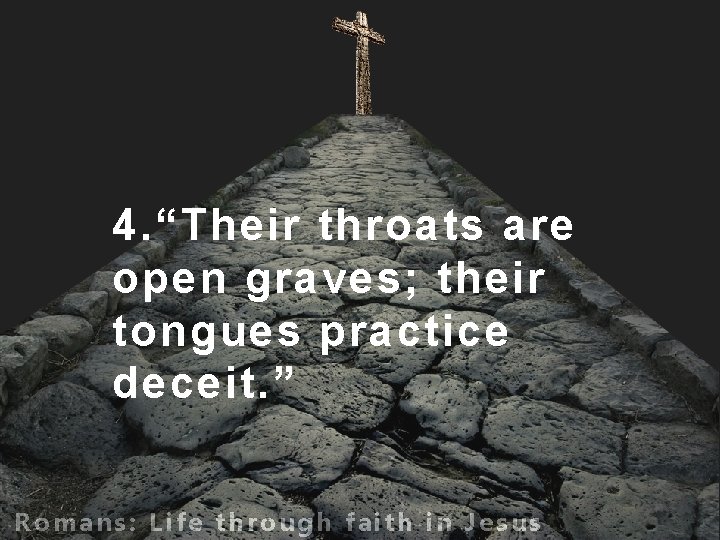 4. “Their throats are open graves; their tongues practice deceit. ” Romans: Life through