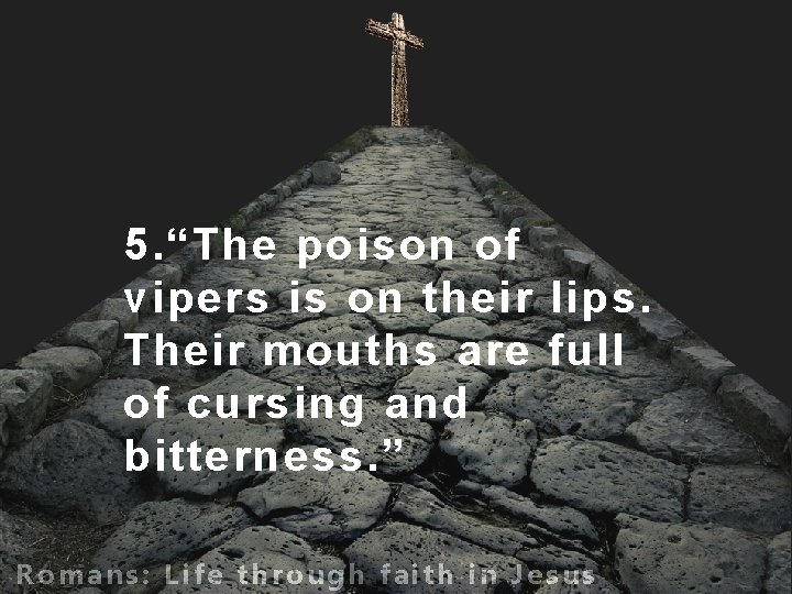 5. “The poison of vipers is on their lips. Their mouths are full of