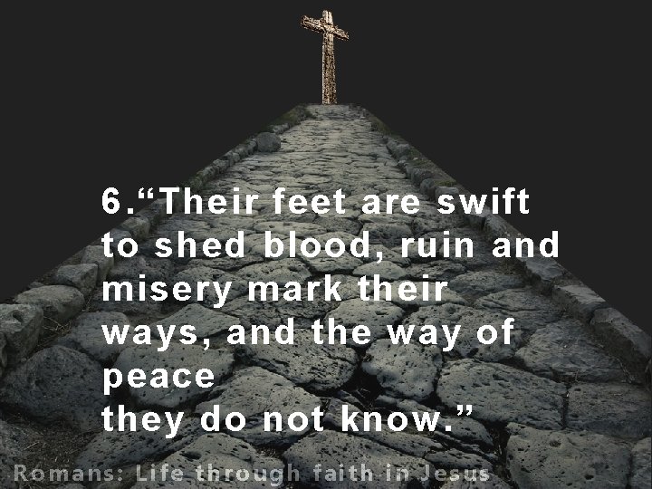 6. “Their feet are swift to shed blood, ruin and misery mark their ways,