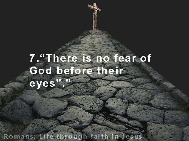 7. “There is no fear of God before their eyes”. ” Romans: Life through