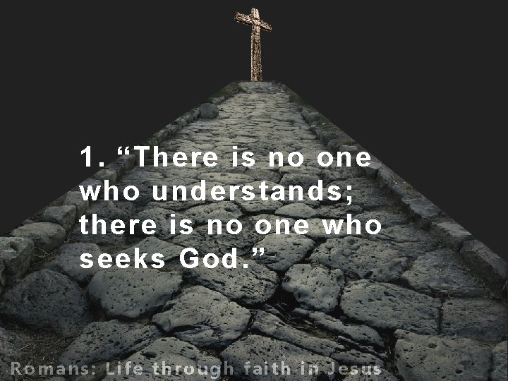 1. “There is no one who understands; there is no one who seeks God.