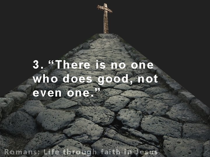 3. “There is no one who does good, not even one. ” Romans: Life