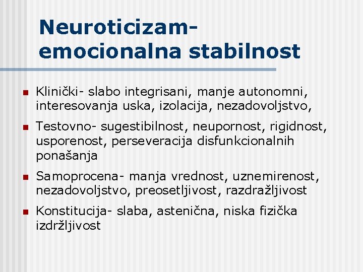 Neuroticizamemocionalna stabilnost n Klinički- slabo integrisani, manje autonomni, interesovanja uska, izolacija, nezadovoljstvo, n Testovno-