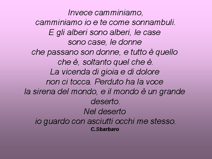 Invece camminiamo, camminiamo io e te come sonnambuli. E gli alberi sono alberi, le