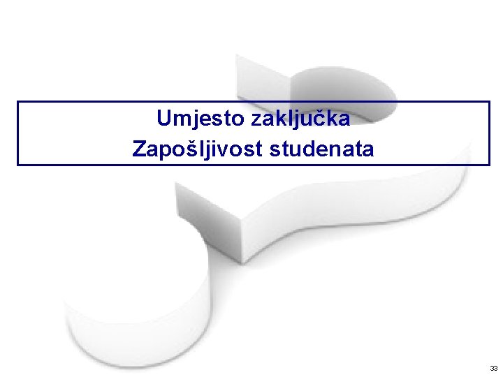 Umjesto zaključka Zapošljivost studenata 33 