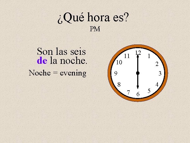 ¿Qué hora es? PM Son las seis de la noche. Noche = evening 10