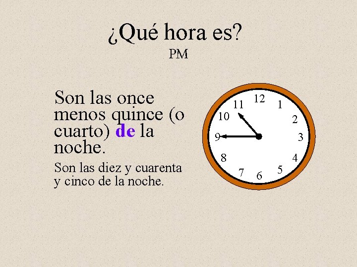 ¿Qué hora es? PM Son las once menos quince (o cuarto) de la noche.