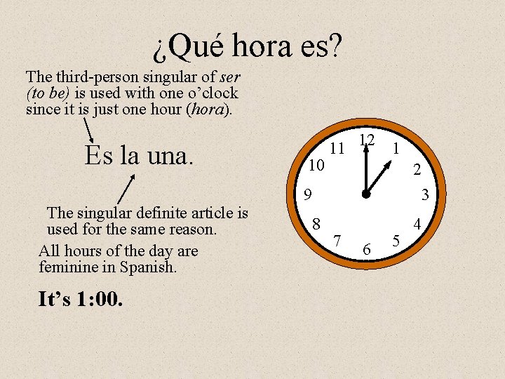 ¿Qué hora es? The third-person singular of ser (to be) is used with one