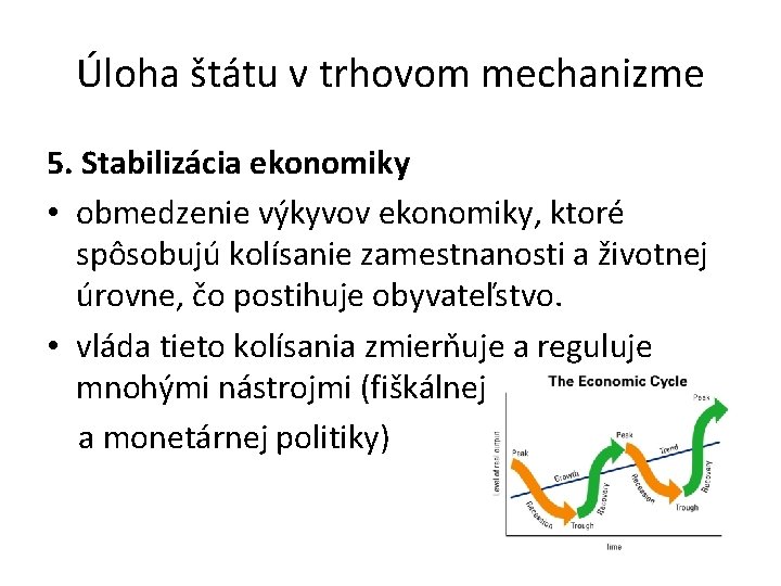 Úloha štátu v trhovom mechanizme 5. Stabilizácia ekonomiky • obmedzenie výkyvov ekonomiky, ktoré spôsobujú