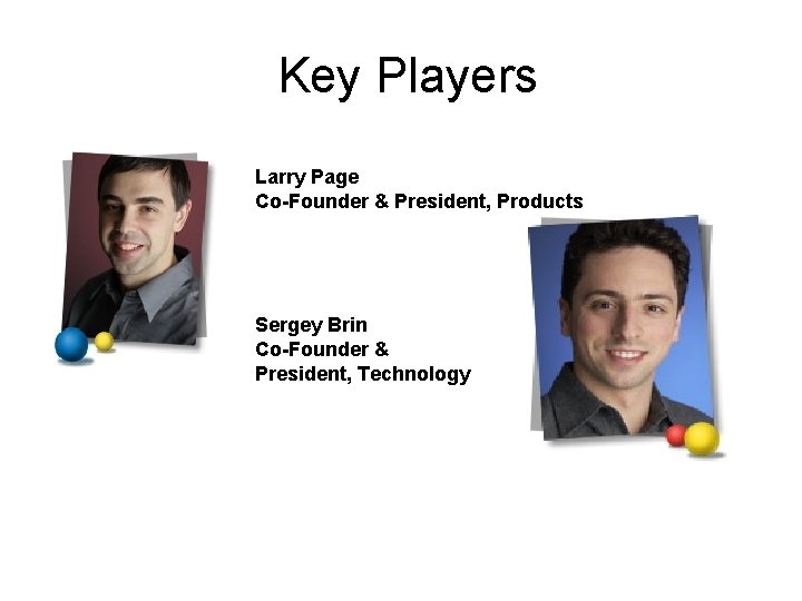 Key Players Larry Page Co-Founder & President, Products Sergey Brin Co-Founder & President, Technology