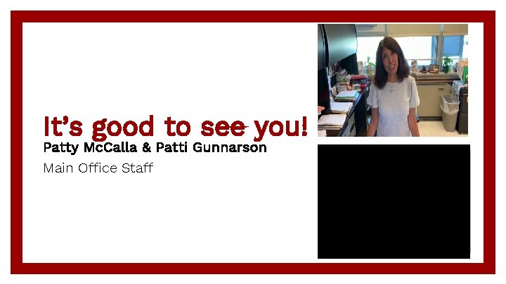It’s good to see you! Patty Mc. Calla & Patti Gunnarson Main Office Staff