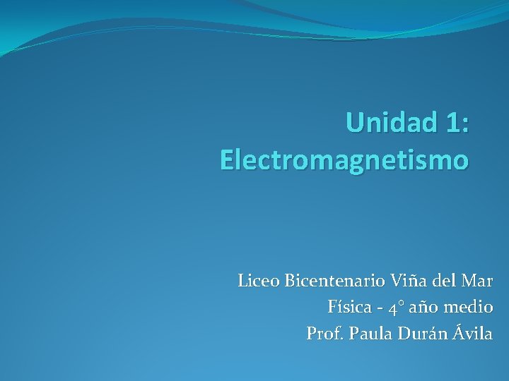 Unidad 1: Electromagnetismo Liceo Bicentenario Viña del Mar Física - 4° año medio Prof.