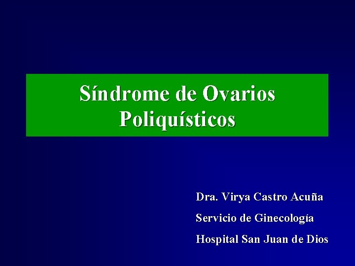 Síndrome de Ovarios Poliquísticos Dra. Virya Castro Acuña Servicio de Ginecología Hospital San Juan Síndrome de Ovarios Poliquísticos Dra. Virya Castro Acuña Servicio de Ginecología Hospital San Juan