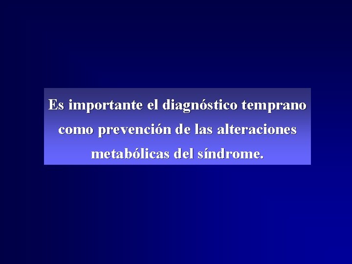 Es importante el diagnóstico temprano como prevención de las alteraciones metabólicas del síndrome. Es importante el diagnóstico temprano como prevención de las alteraciones metabólicas del síndrome.