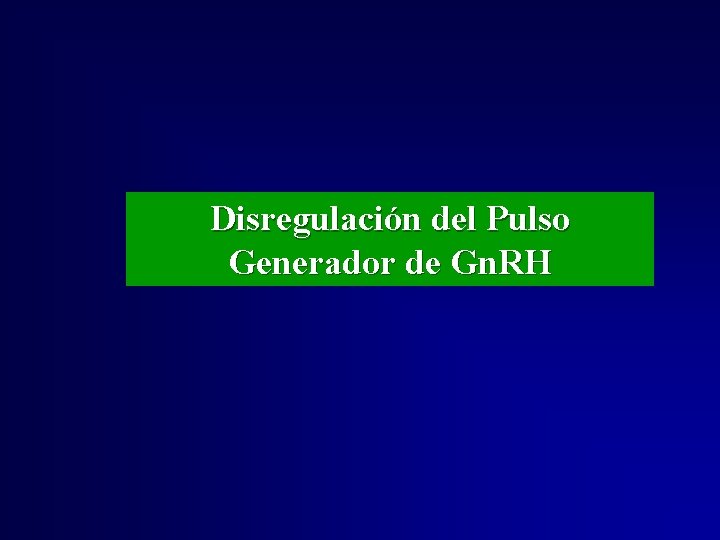 Disregulación del Pulso Generador de Gn. RH Disregulación del Pulso Generador de Gn. RH