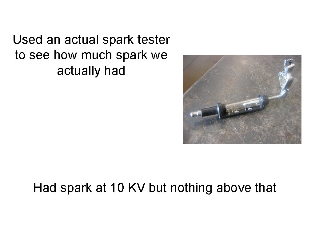 Used an actual spark tester to see how much spark we actually had Had